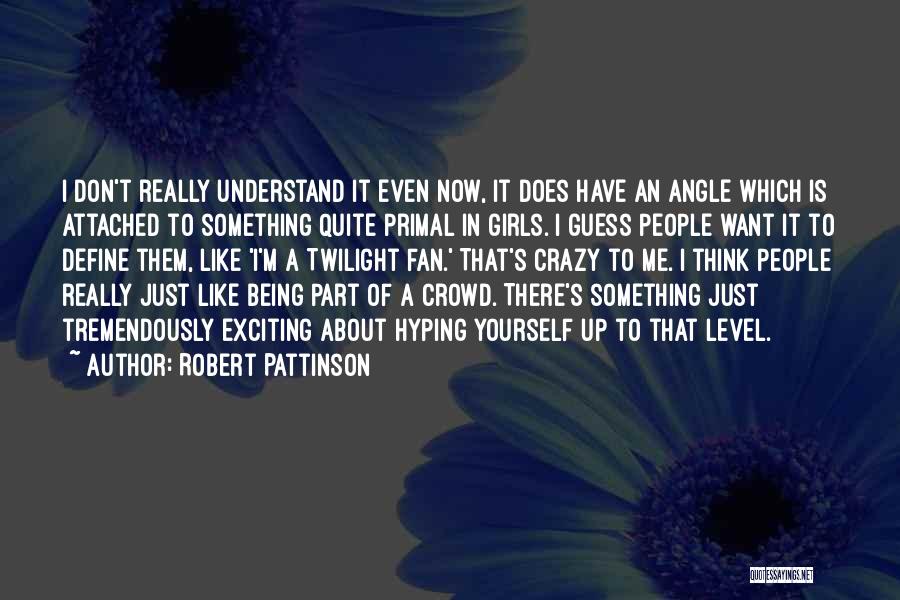 Robert Pattinson Quotes: I Don't Really Understand It Even Now, It Does Have An Angle Which Is Attached To Something Quite Primal In