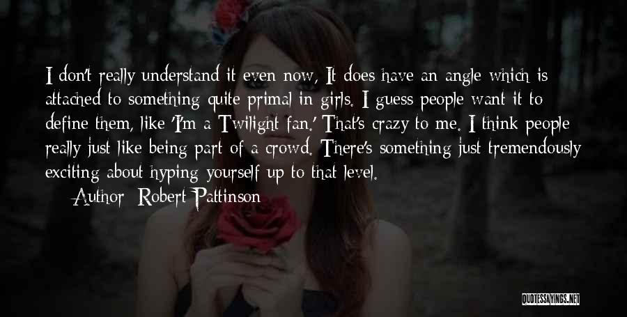 Robert Pattinson Quotes: I Don't Really Understand It Even Now, It Does Have An Angle Which Is Attached To Something Quite Primal In