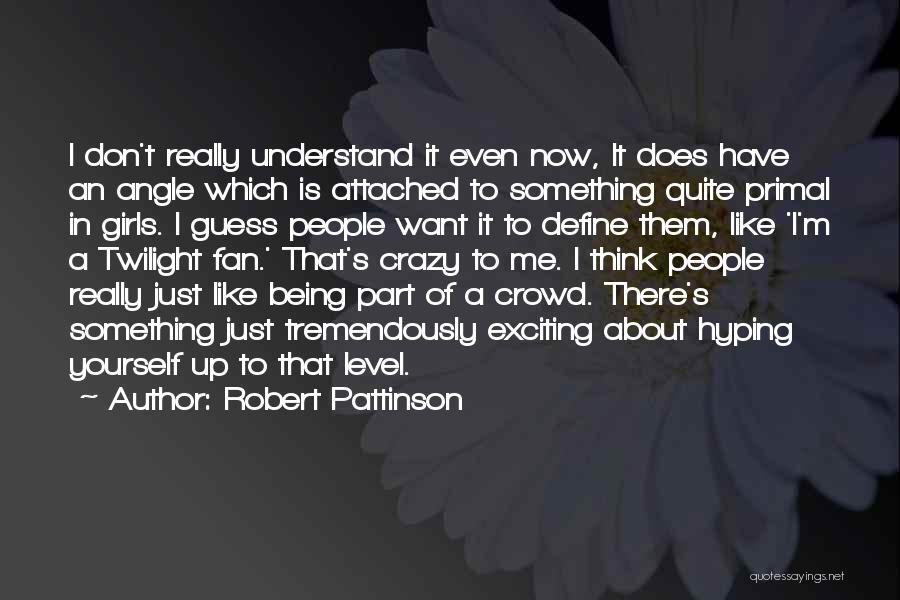 Robert Pattinson Quotes: I Don't Really Understand It Even Now, It Does Have An Angle Which Is Attached To Something Quite Primal In