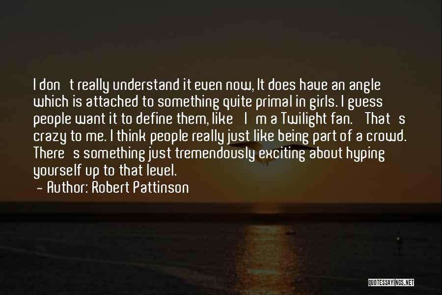 Robert Pattinson Quotes: I Don't Really Understand It Even Now, It Does Have An Angle Which Is Attached To Something Quite Primal In