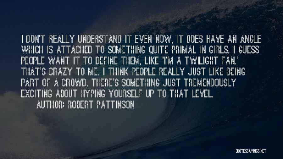 Robert Pattinson Quotes: I Don't Really Understand It Even Now, It Does Have An Angle Which Is Attached To Something Quite Primal In