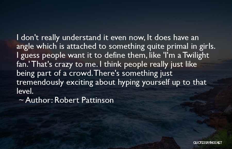 Robert Pattinson Quotes: I Don't Really Understand It Even Now, It Does Have An Angle Which Is Attached To Something Quite Primal In