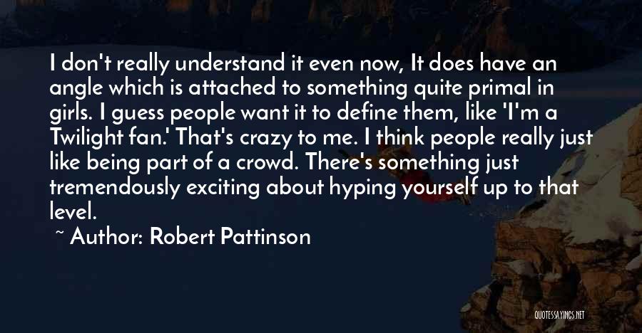 Robert Pattinson Quotes: I Don't Really Understand It Even Now, It Does Have An Angle Which Is Attached To Something Quite Primal In