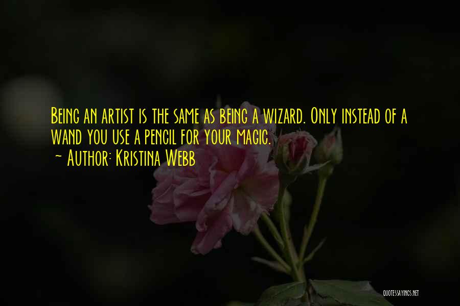 Kristina Webb Quotes: Being An Artist Is The Same As Being A Wizard. Only Instead Of A Wand You Use A Pencil For