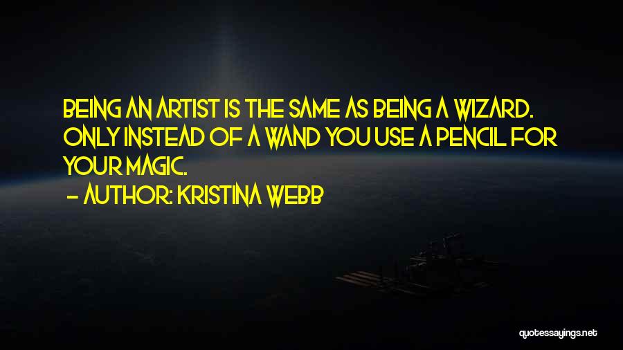 Kristina Webb Quotes: Being An Artist Is The Same As Being A Wizard. Only Instead Of A Wand You Use A Pencil For