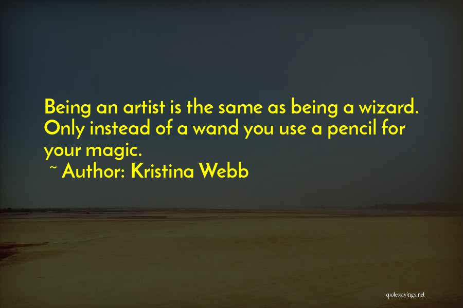 Kristina Webb Quotes: Being An Artist Is The Same As Being A Wizard. Only Instead Of A Wand You Use A Pencil For