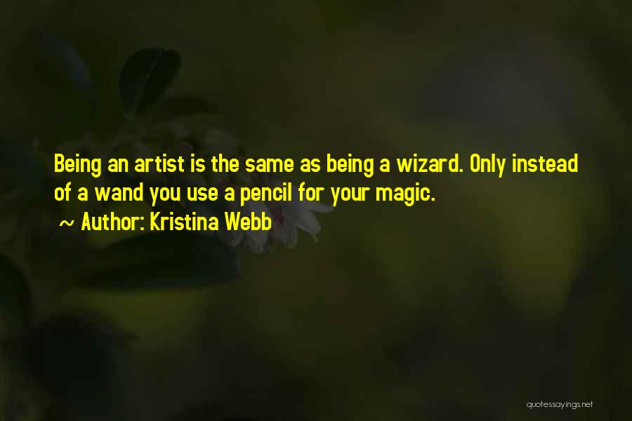 Kristina Webb Quotes: Being An Artist Is The Same As Being A Wizard. Only Instead Of A Wand You Use A Pencil For