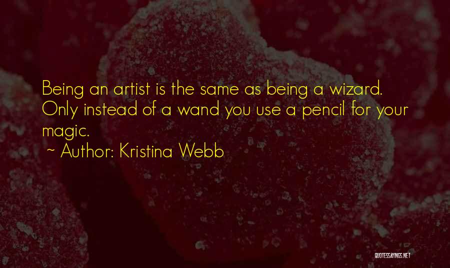 Kristina Webb Quotes: Being An Artist Is The Same As Being A Wizard. Only Instead Of A Wand You Use A Pencil For