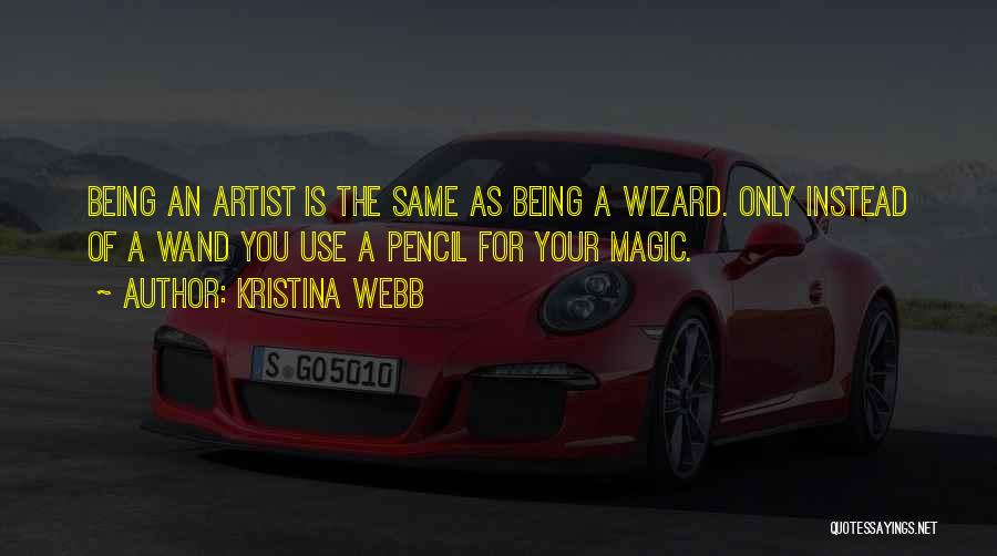 Kristina Webb Quotes: Being An Artist Is The Same As Being A Wizard. Only Instead Of A Wand You Use A Pencil For