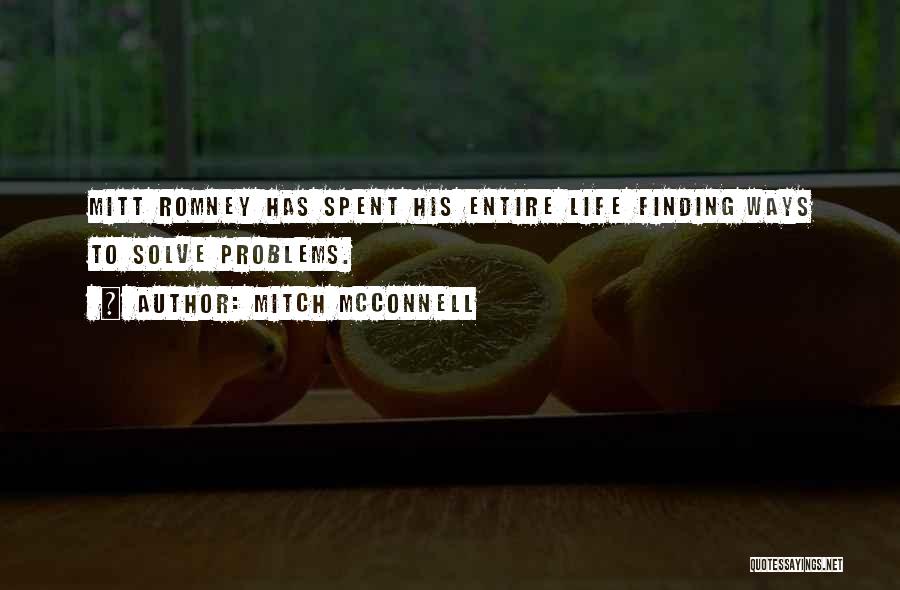 Mitch McConnell Quotes: Mitt Romney Has Spent His Entire Life Finding Ways To Solve Problems.