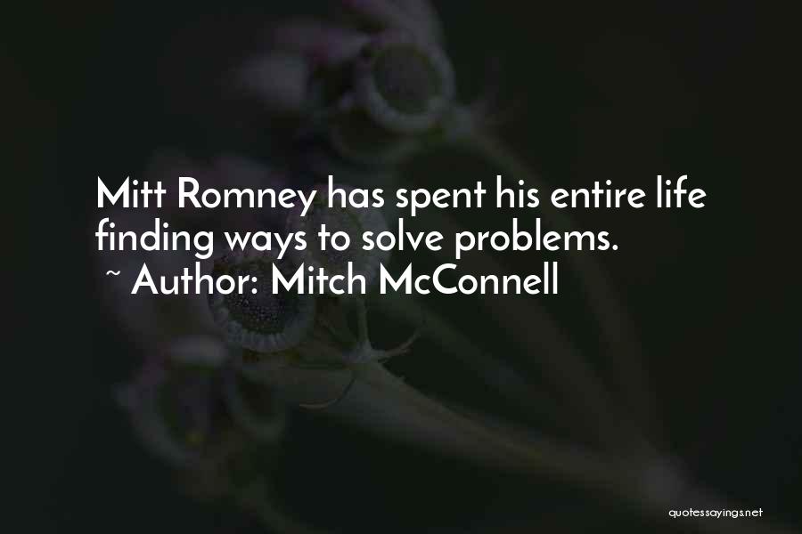 Mitch McConnell Quotes: Mitt Romney Has Spent His Entire Life Finding Ways To Solve Problems.