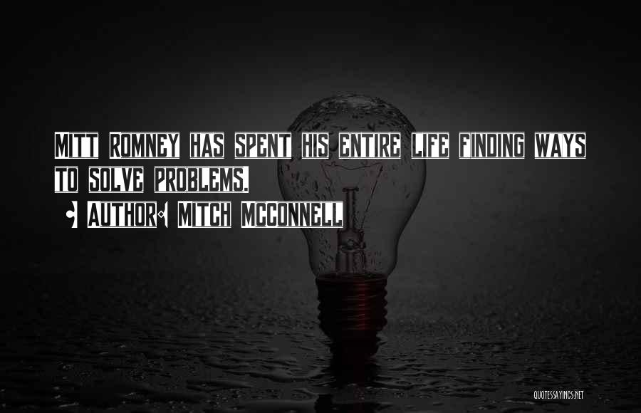 Mitch McConnell Quotes: Mitt Romney Has Spent His Entire Life Finding Ways To Solve Problems.