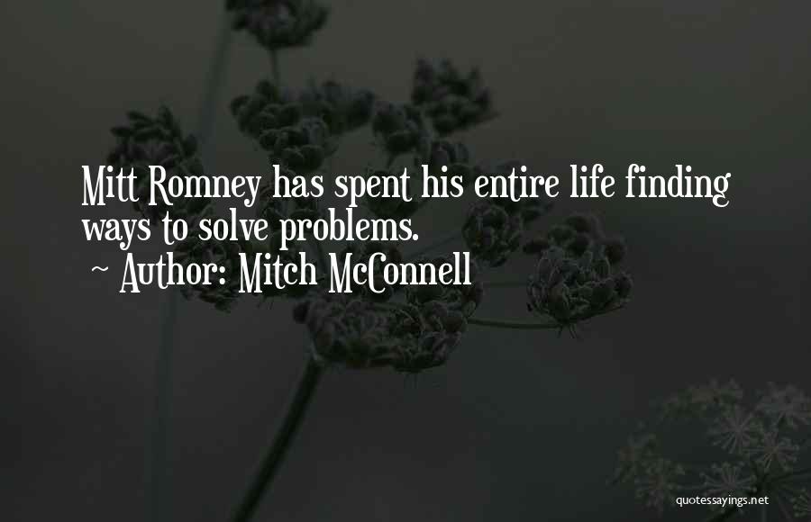 Mitch McConnell Quotes: Mitt Romney Has Spent His Entire Life Finding Ways To Solve Problems.