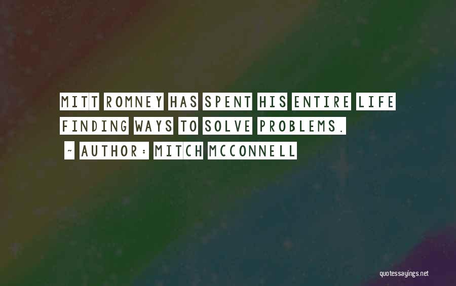 Mitch McConnell Quotes: Mitt Romney Has Spent His Entire Life Finding Ways To Solve Problems.