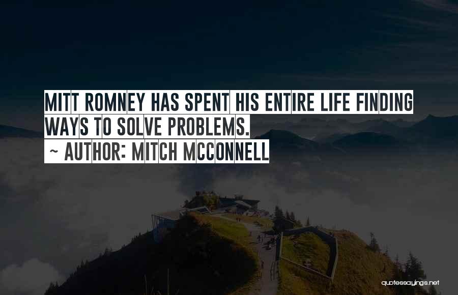 Mitch McConnell Quotes: Mitt Romney Has Spent His Entire Life Finding Ways To Solve Problems.