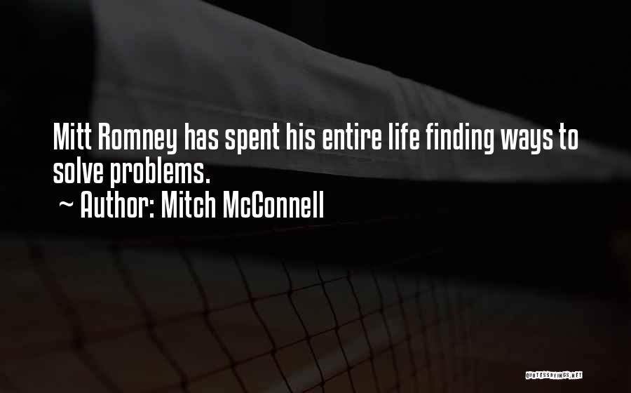Mitch McConnell Quotes: Mitt Romney Has Spent His Entire Life Finding Ways To Solve Problems.