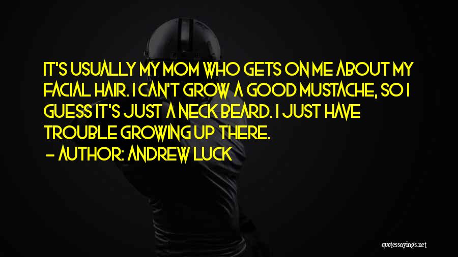 Andrew Luck Quotes: It's Usually My Mom Who Gets On Me About My Facial Hair. I Can't Grow A Good Mustache, So I