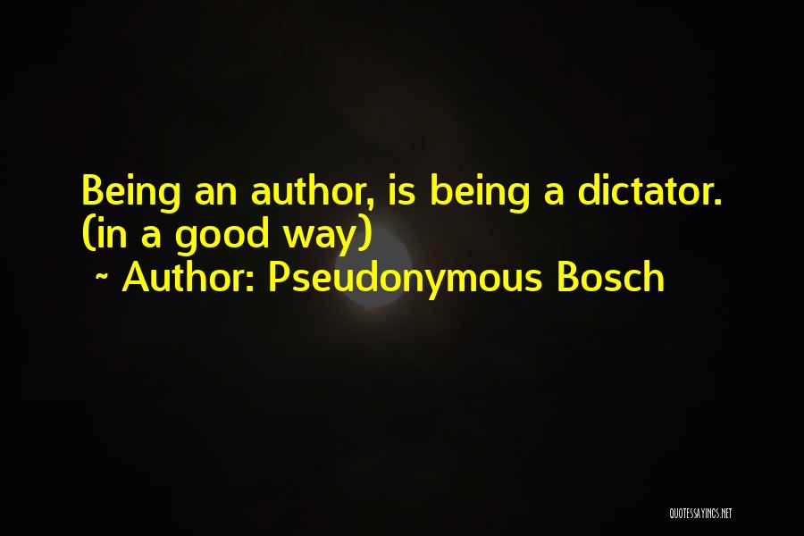 Pseudonymous Bosch Quotes: Being An Author, Is Being A Dictator. (in A Good Way)