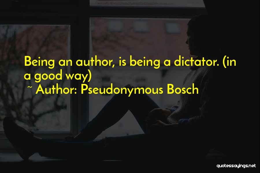 Pseudonymous Bosch Quotes: Being An Author, Is Being A Dictator. (in A Good Way)