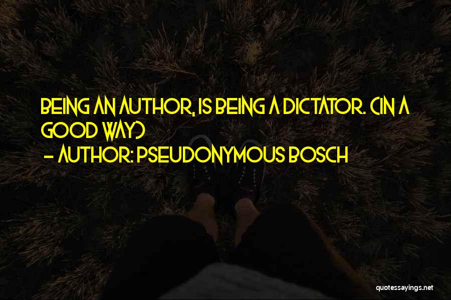 Pseudonymous Bosch Quotes: Being An Author, Is Being A Dictator. (in A Good Way)