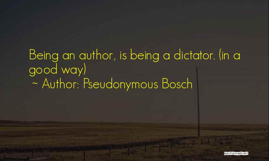 Pseudonymous Bosch Quotes: Being An Author, Is Being A Dictator. (in A Good Way)