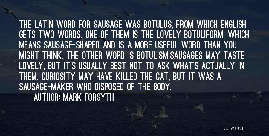 Mark Forsyth Quotes: The Latin Word For Sausage Was Botulus, From Which English Gets Two Words. One Of Them Is The Lovely Botuliform,