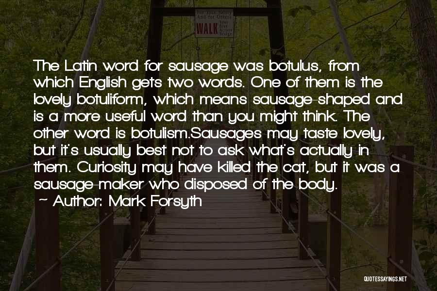 Mark Forsyth Quotes: The Latin Word For Sausage Was Botulus, From Which English Gets Two Words. One Of Them Is The Lovely Botuliform,