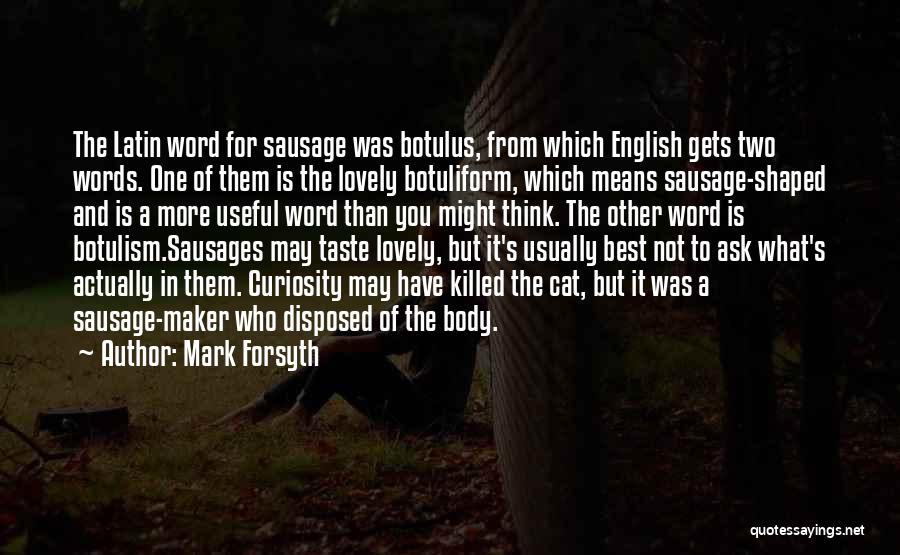 Mark Forsyth Quotes: The Latin Word For Sausage Was Botulus, From Which English Gets Two Words. One Of Them Is The Lovely Botuliform,