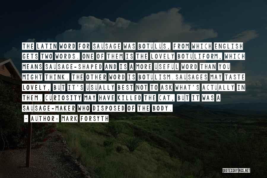 Mark Forsyth Quotes: The Latin Word For Sausage Was Botulus, From Which English Gets Two Words. One Of Them Is The Lovely Botuliform,