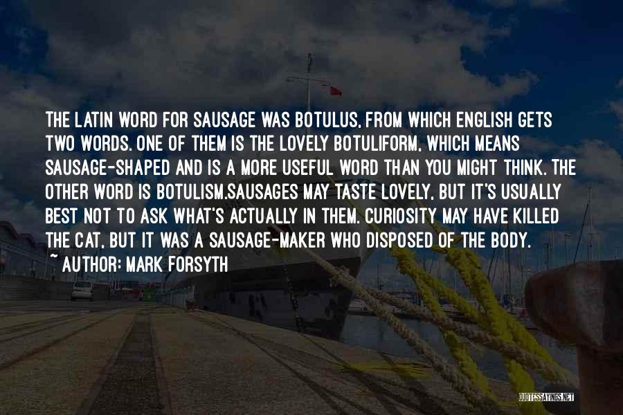 Mark Forsyth Quotes: The Latin Word For Sausage Was Botulus, From Which English Gets Two Words. One Of Them Is The Lovely Botuliform,