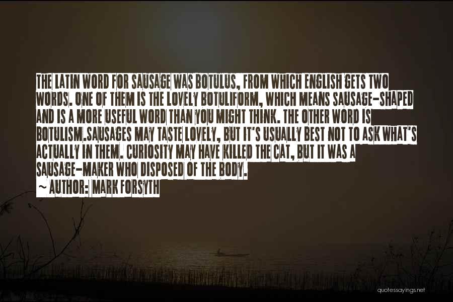 Mark Forsyth Quotes: The Latin Word For Sausage Was Botulus, From Which English Gets Two Words. One Of Them Is The Lovely Botuliform,