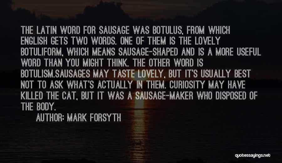 Mark Forsyth Quotes: The Latin Word For Sausage Was Botulus, From Which English Gets Two Words. One Of Them Is The Lovely Botuliform,