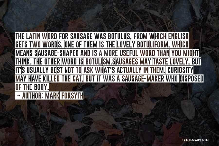 Mark Forsyth Quotes: The Latin Word For Sausage Was Botulus, From Which English Gets Two Words. One Of Them Is The Lovely Botuliform,