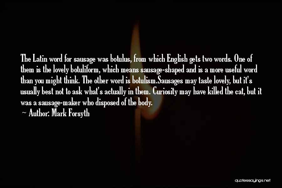 Mark Forsyth Quotes: The Latin Word For Sausage Was Botulus, From Which English Gets Two Words. One Of Them Is The Lovely Botuliform,