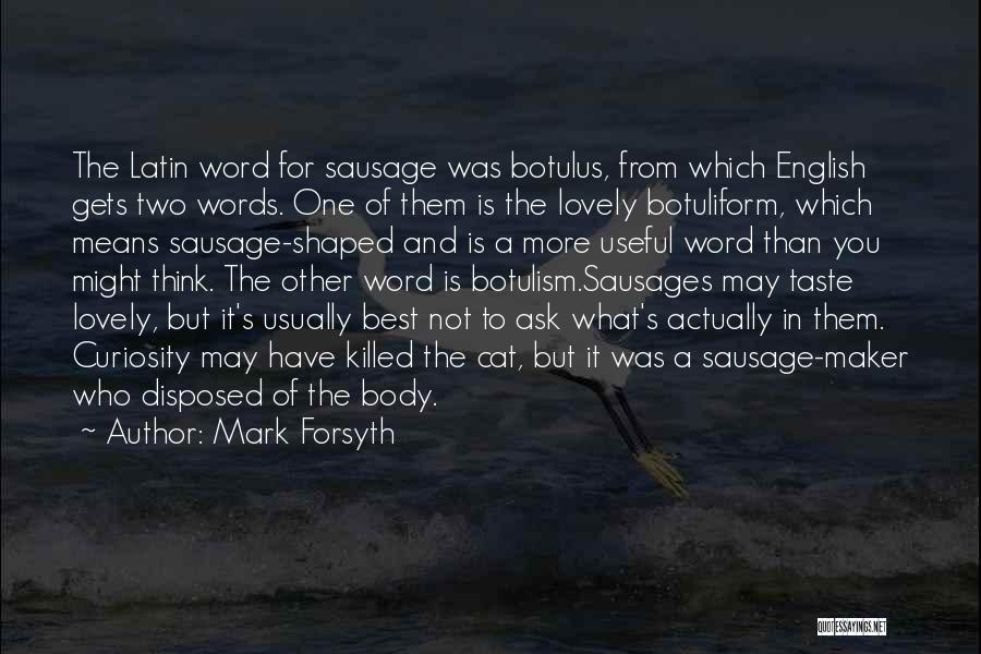 Mark Forsyth Quotes: The Latin Word For Sausage Was Botulus, From Which English Gets Two Words. One Of Them Is The Lovely Botuliform,
