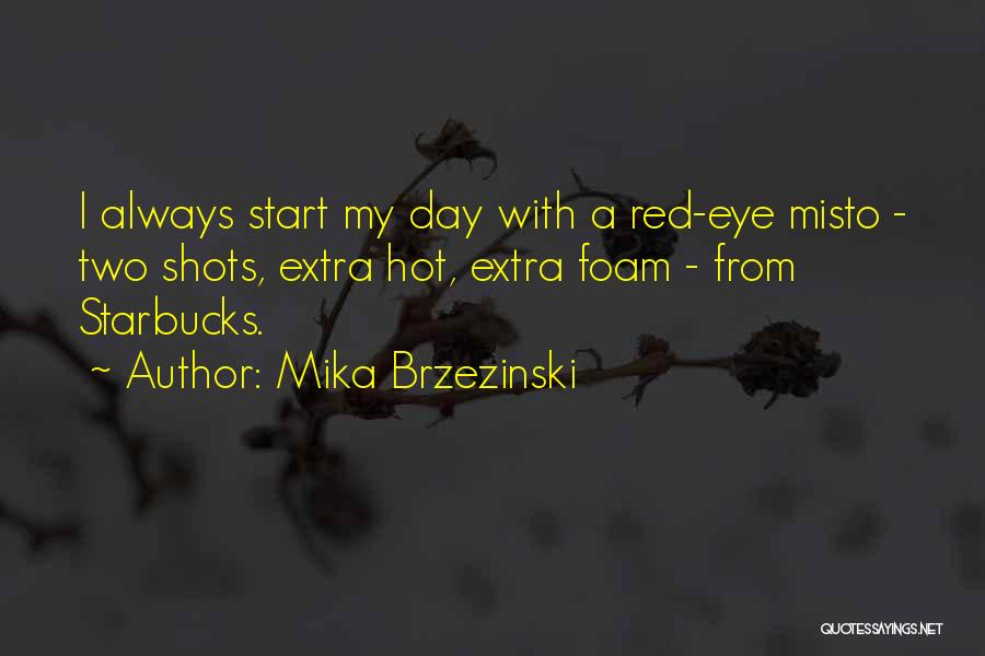 Mika Brzezinski Quotes: I Always Start My Day With A Red-eye Misto - Two Shots, Extra Hot, Extra Foam - From Starbucks.