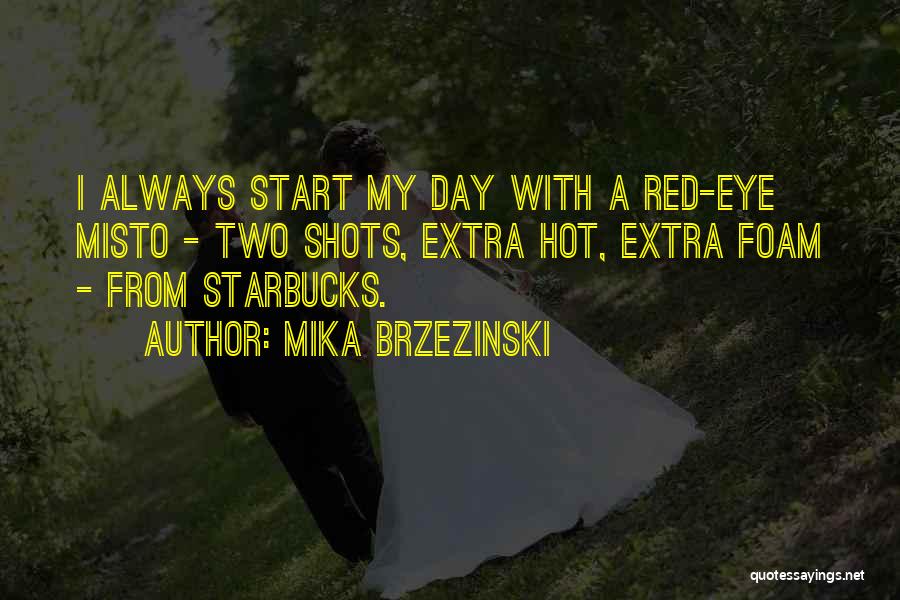 Mika Brzezinski Quotes: I Always Start My Day With A Red-eye Misto - Two Shots, Extra Hot, Extra Foam - From Starbucks.