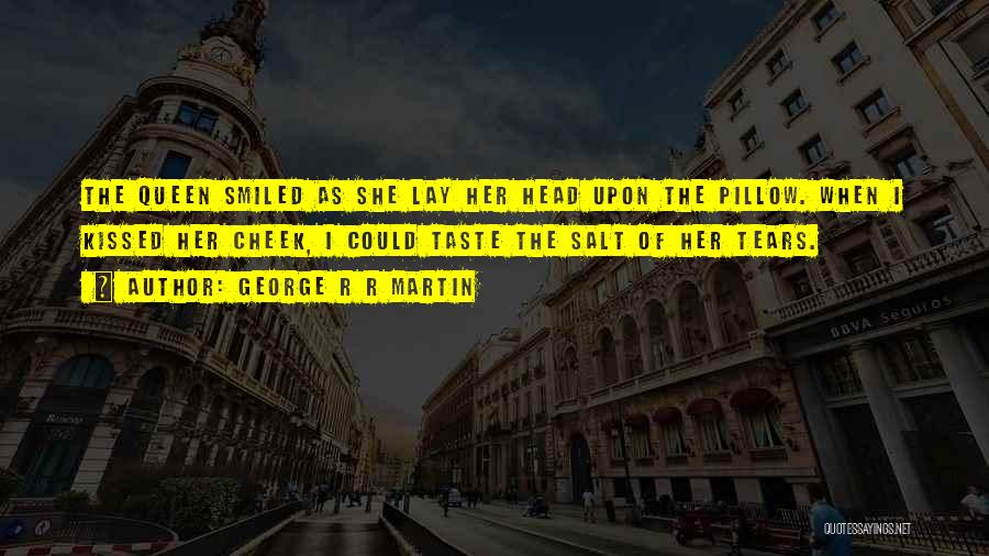 George R R Martin Quotes: The Queen Smiled As She Lay Her Head Upon The Pillow. When I Kissed Her Cheek, I Could Taste The