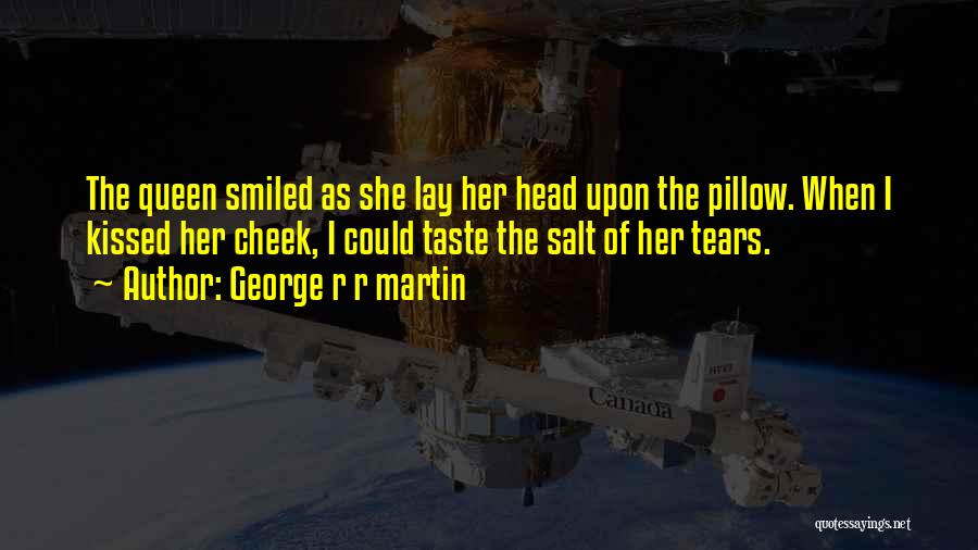 George R R Martin Quotes: The Queen Smiled As She Lay Her Head Upon The Pillow. When I Kissed Her Cheek, I Could Taste The