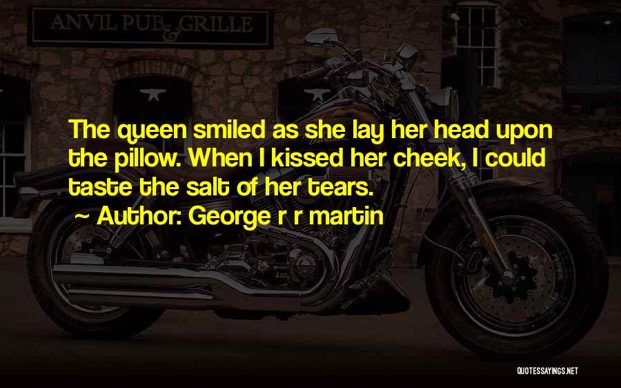 George R R Martin Quotes: The Queen Smiled As She Lay Her Head Upon The Pillow. When I Kissed Her Cheek, I Could Taste The