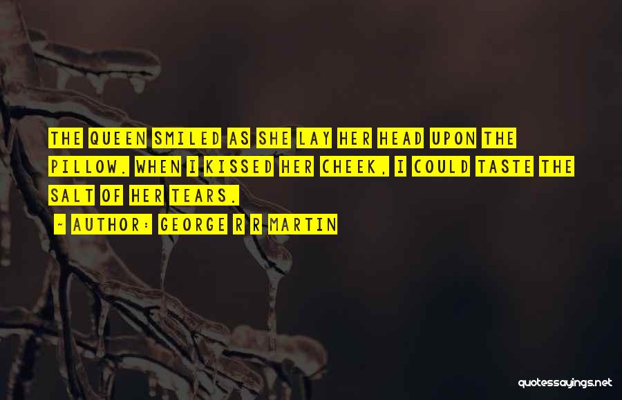 George R R Martin Quotes: The Queen Smiled As She Lay Her Head Upon The Pillow. When I Kissed Her Cheek, I Could Taste The