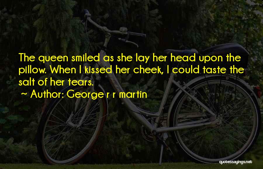 George R R Martin Quotes: The Queen Smiled As She Lay Her Head Upon The Pillow. When I Kissed Her Cheek, I Could Taste The
