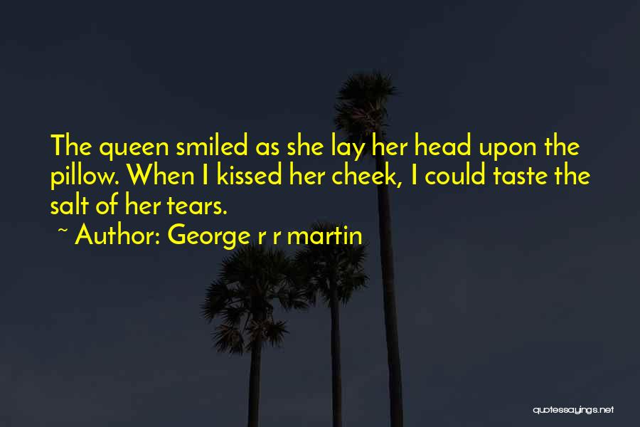 George R R Martin Quotes: The Queen Smiled As She Lay Her Head Upon The Pillow. When I Kissed Her Cheek, I Could Taste The