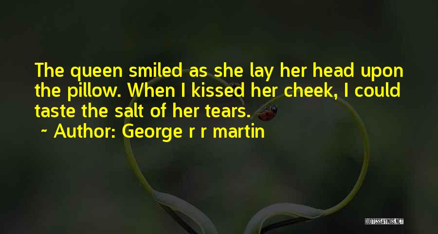 George R R Martin Quotes: The Queen Smiled As She Lay Her Head Upon The Pillow. When I Kissed Her Cheek, I Could Taste The