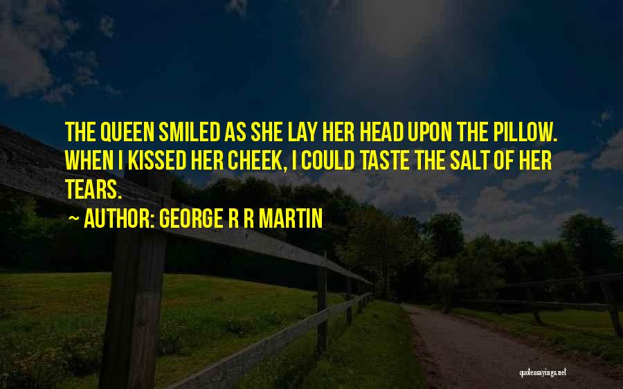 George R R Martin Quotes: The Queen Smiled As She Lay Her Head Upon The Pillow. When I Kissed Her Cheek, I Could Taste The