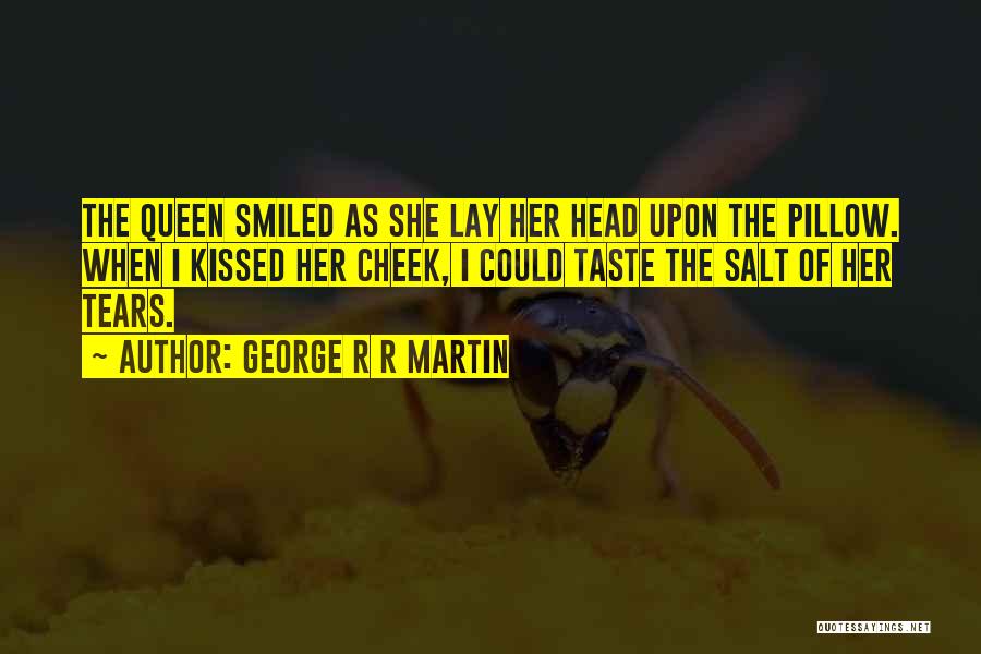 George R R Martin Quotes: The Queen Smiled As She Lay Her Head Upon The Pillow. When I Kissed Her Cheek, I Could Taste The