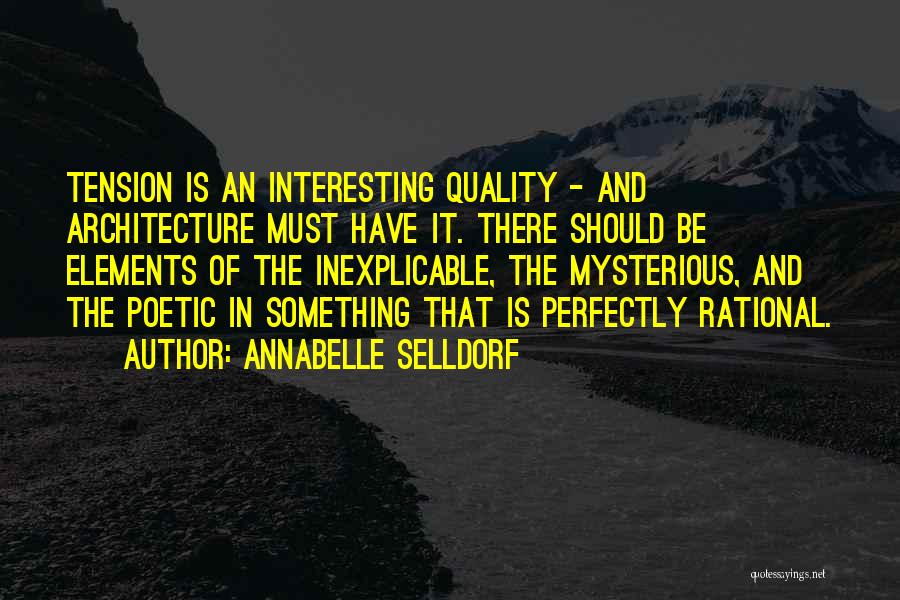 Annabelle Selldorf Quotes: Tension Is An Interesting Quality - And Architecture Must Have It. There Should Be Elements Of The Inexplicable, The Mysterious,