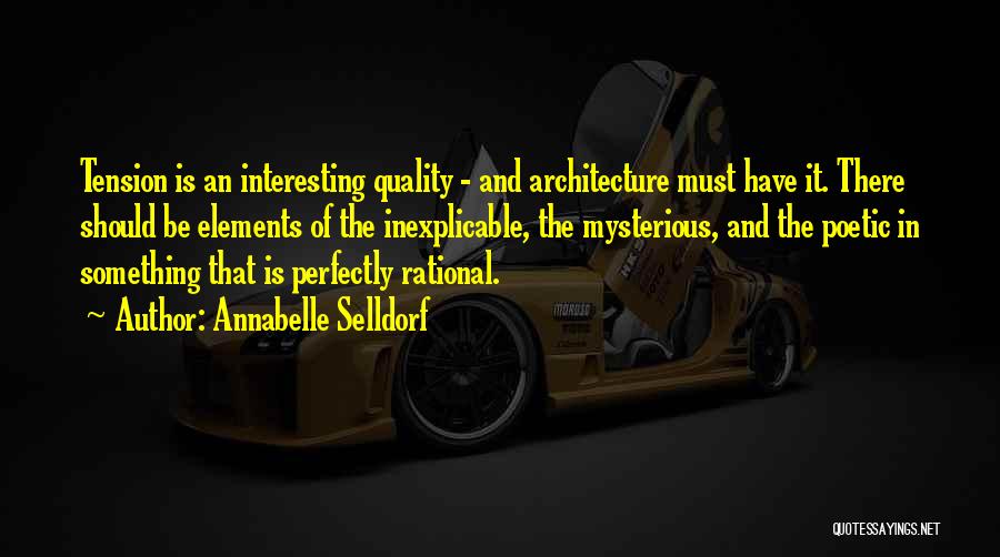 Annabelle Selldorf Quotes: Tension Is An Interesting Quality - And Architecture Must Have It. There Should Be Elements Of The Inexplicable, The Mysterious,