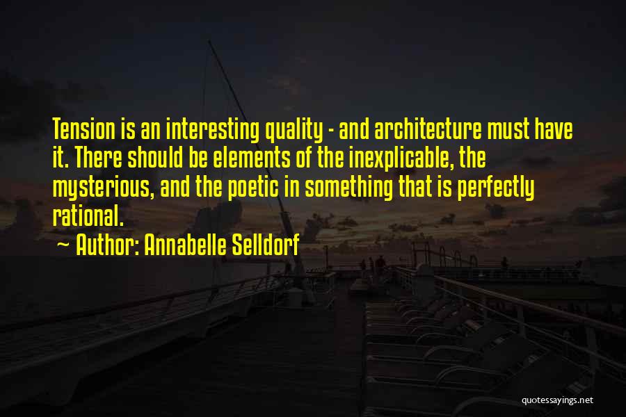 Annabelle Selldorf Quotes: Tension Is An Interesting Quality - And Architecture Must Have It. There Should Be Elements Of The Inexplicable, The Mysterious,