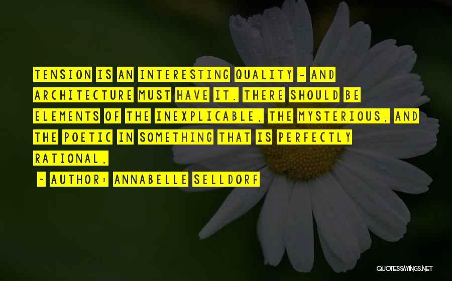 Annabelle Selldorf Quotes: Tension Is An Interesting Quality - And Architecture Must Have It. There Should Be Elements Of The Inexplicable, The Mysterious,